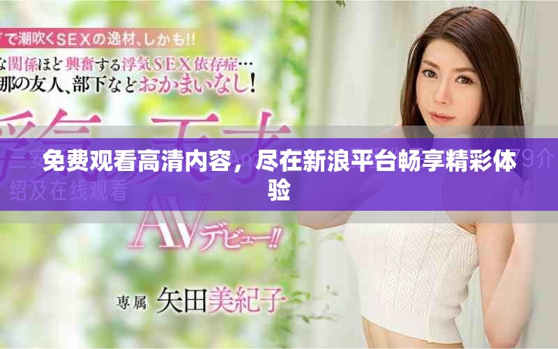 免费观看高清内容，尽在新浪平台畅享精彩体验