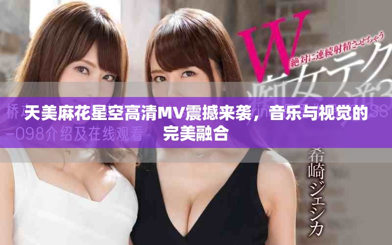 天美麻花星空高清MV震撼来袭，音乐与视觉的完美融合