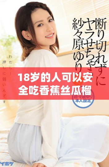 18岁的人可以安全吃香蕉丝瓜榴莲和草莓吗