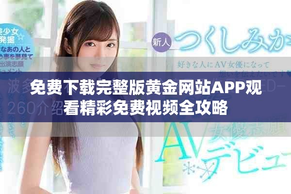 免费下载完整版黄金网站APP观看精彩免费视频全攻略