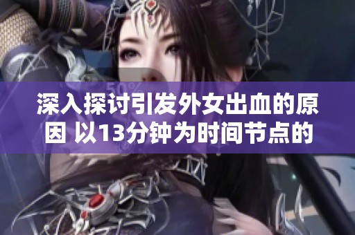 深入探讨引发外女出血的原因 以13分钟为时间节点的分析