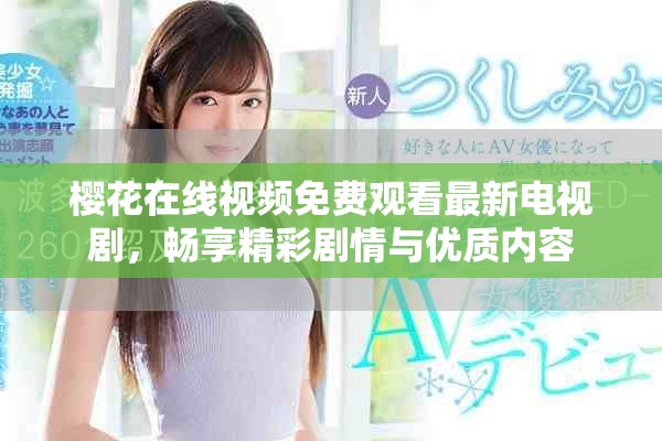 樱花在线视频免费观看最新电视剧，畅享精彩剧情与优质内容