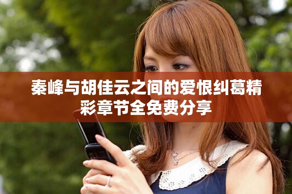 秦峰与胡佳云之间的爱恨纠葛精彩章节全免费分享