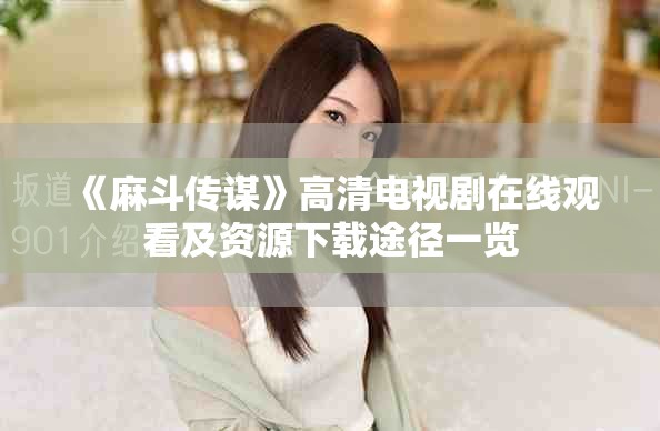 《麻斗传谋》高清电视剧在线观看及资源下载途径一览