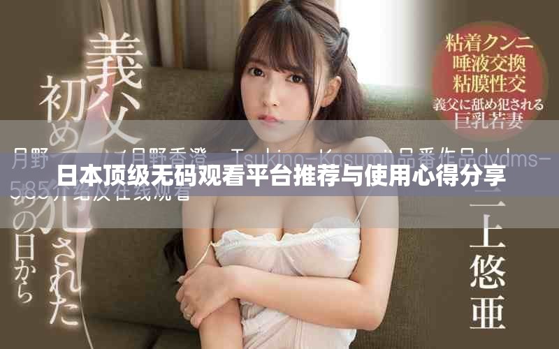 日本顶级无码观看平台推荐与使用心得分享
