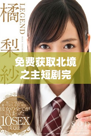 免费获取北境之主短剧完整版观看链接和资讯分享