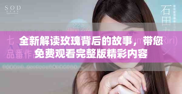 全新解读玫瑰背后的故事，带您免费观看完整版精彩内容