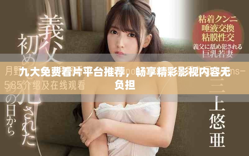 九大免费看片平台推荐，畅享精彩影视内容无负担
