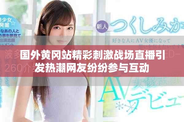 国外黄冈站精彩刺激战场直播引发热潮网友纷纷参与互动