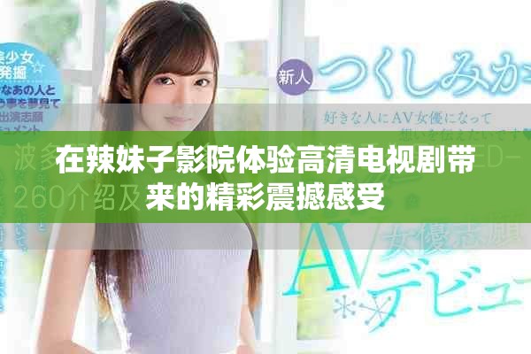 在辣妹子影院体验高清电视剧带来的精彩震撼感受