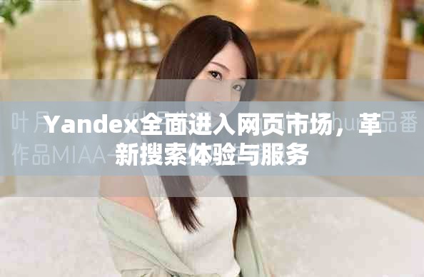 Yandex全面进入网页市场，革新搜索体验与服务