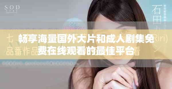 畅享海量国外大片和成人剧集免费在线观看的最佳平台