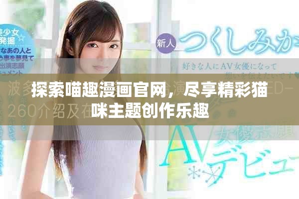 探索喵趣漫画官网，尽享精彩猫咪主题创作乐趣