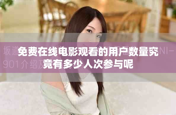 免费在线电影观看的用户数量究竟有多少人次参与呢