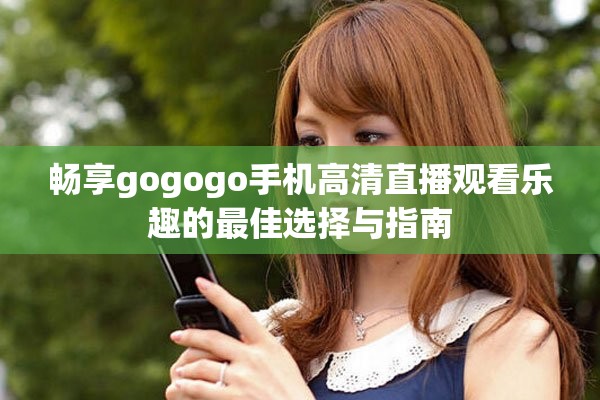 畅享gogogo手机高清直播观看乐趣的最佳选择与指南