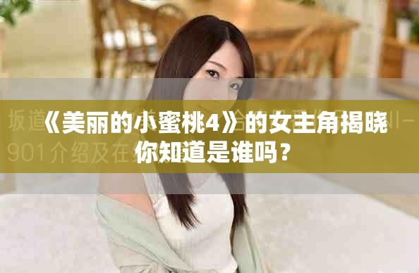 《美丽的小蜜桃4》的女主角揭晓 你知道是谁吗？