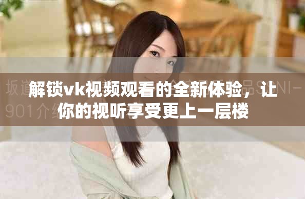 解锁vk视频观看的全新体验，让你的视听享受更上一层楼