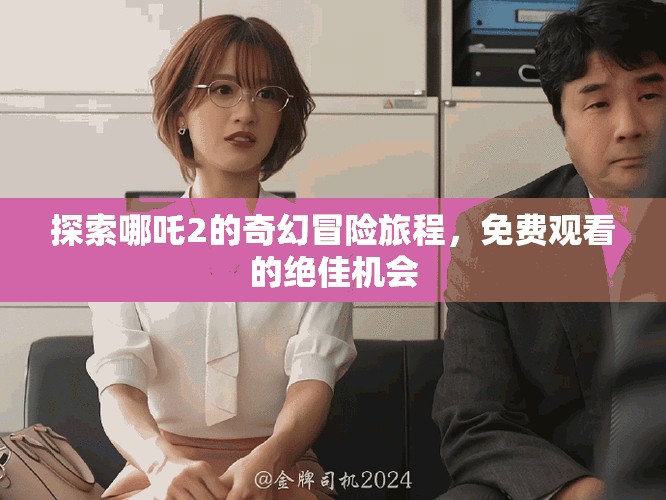 探索哪吒2的奇幻冒险旅程，免费观看的绝佳机会