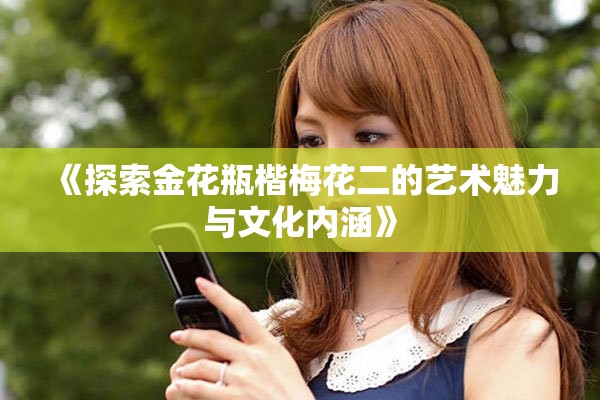 《探索金花瓶楷梅花二的艺术魅力与文化内涵》
