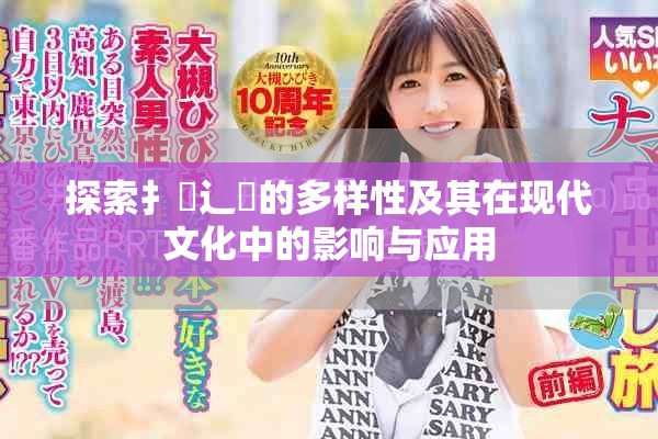 探索扌喿辶畐的多样性及其在现代文化中的影响与应用