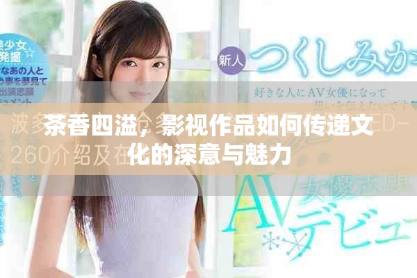 茶香四溢，影视作品如何传递文化的深意与魅力