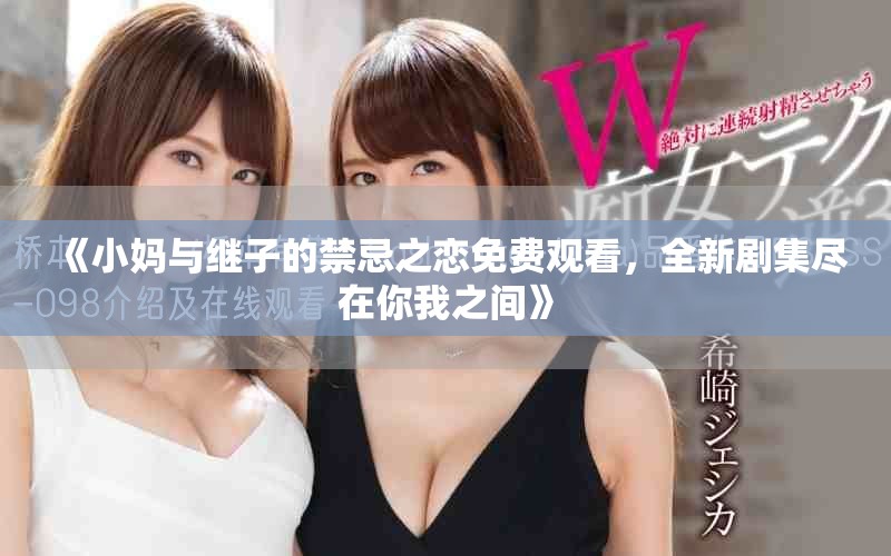 《小妈与继子的禁忌之恋免费观看，全新剧集尽在你我之间》