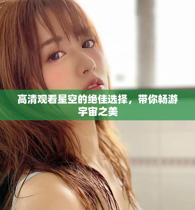 高清观看星空的绝佳选择，带你畅游宇宙之美
