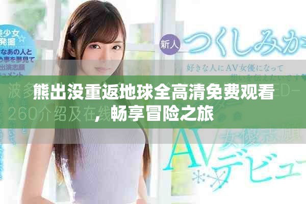熊出没重返地球全高清免费观看，畅享冒险之旅