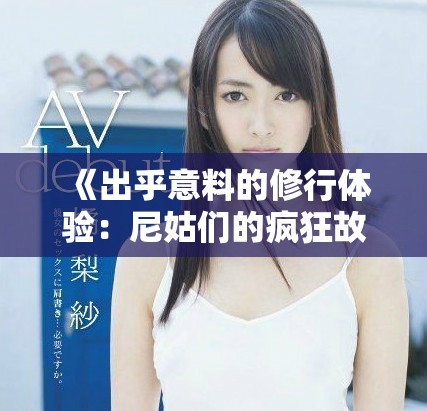 《出乎意料的修行体验：尼姑们的疯狂故事与生活惊喜》