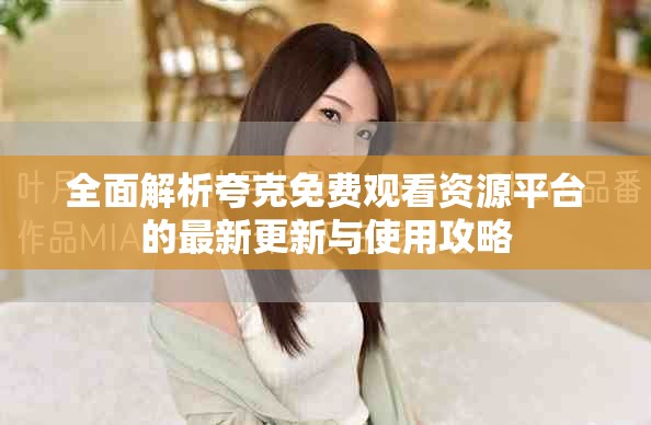 全面解析夸克免费观看资源平台的最新更新与使用攻略