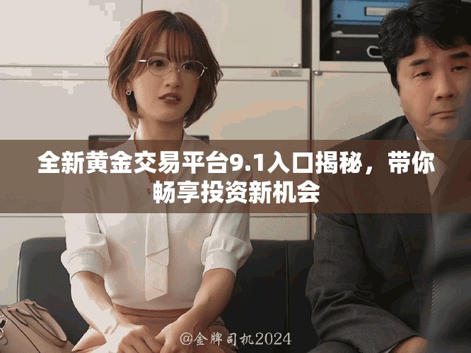 全新黄金交易平台9.1入口揭秘，带你畅享投资新机会