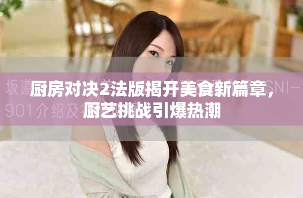 厨房对决2法版揭开美食新篇章，厨艺挑战引爆热潮