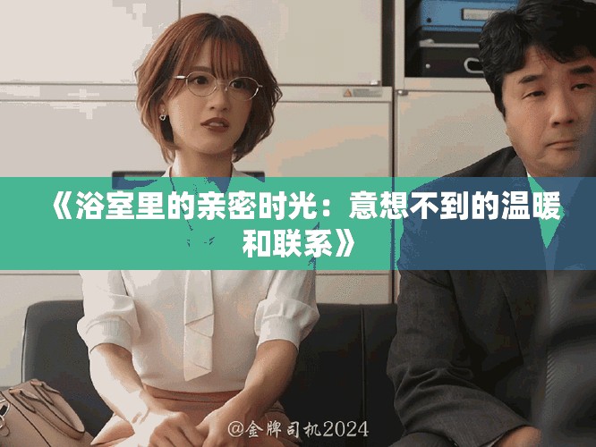 《浴室里的亲密时光：意想不到的温暖和联系》