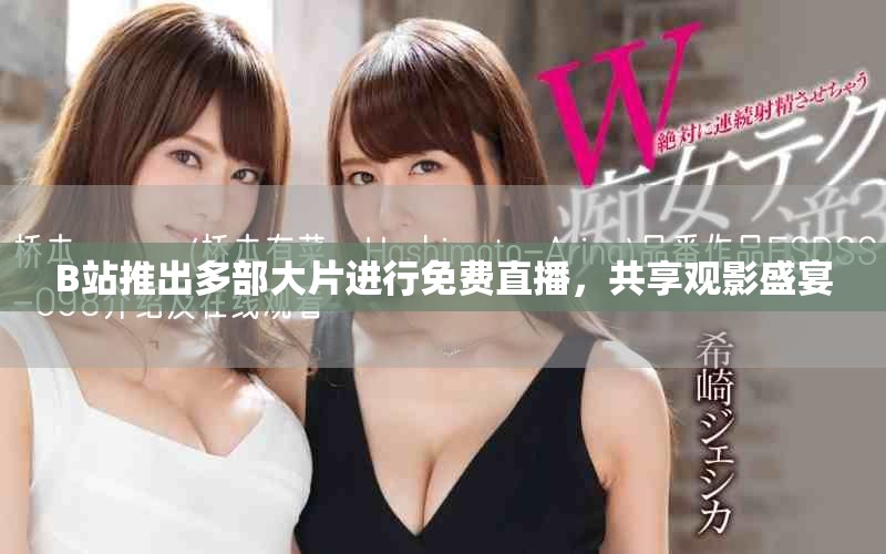 B站推出多部大片进行免费直播，共享观影盛宴