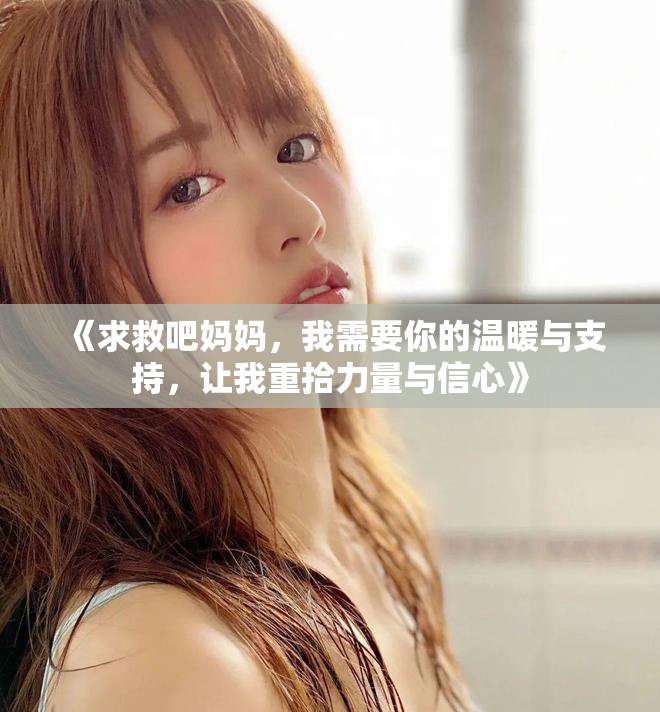 《求救吧妈妈，我需要你的温暖与支持，让我重拾力量与信心》