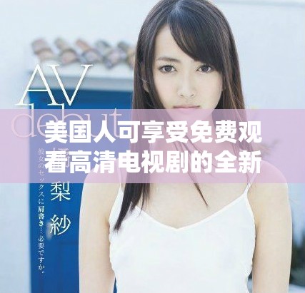 美国人可享受免费观看高清电视剧的全新在线平台推荐