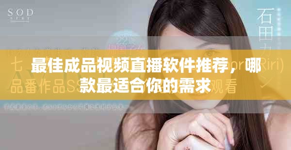 最佳成品视频直播软件推荐，哪款最适合你的需求