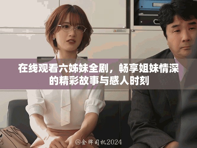 在线观看六姊妹全剧，畅享姐妹情深的精彩故事与感人时刻