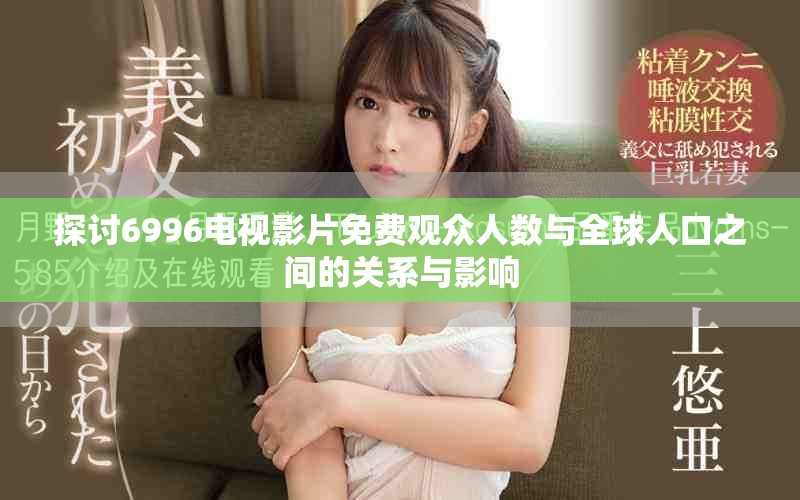 探讨6996电视影片免费观众人数与全球人口之间的关系与影响