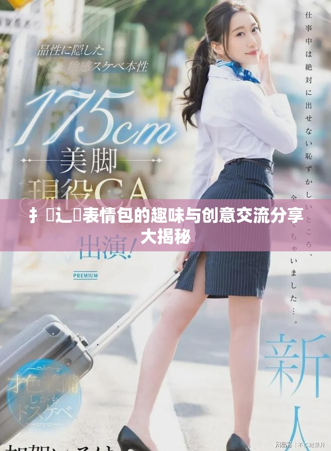 扌喿辶畐表情包的趣味与创意交流分享大揭秘