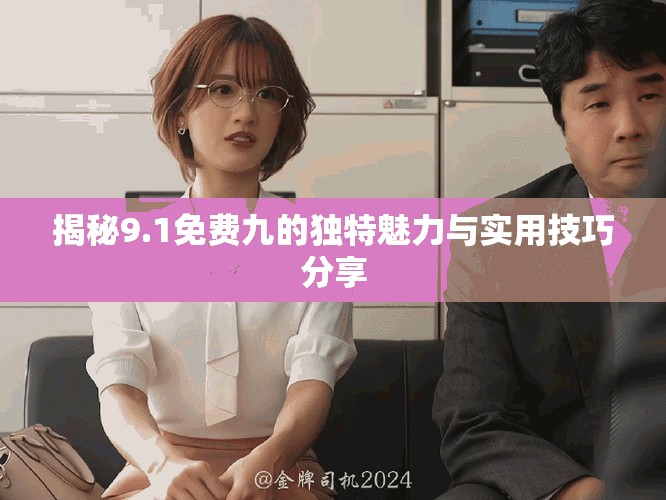揭秘9.1免费九的独特魅力与实用技巧分享