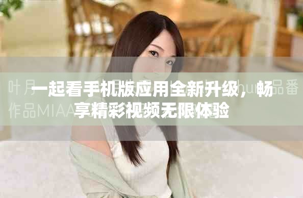 一起看手机版应用全新升级，畅享精彩视频无限体验