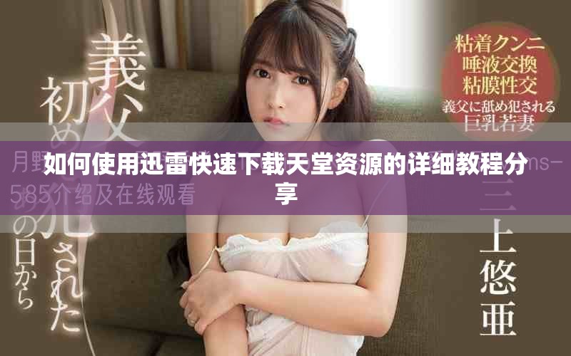 如何使用迅雷快速下载天堂资源的详细教程分享