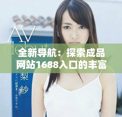 全新导航：探索成品网站1688入口的丰富资源与功能