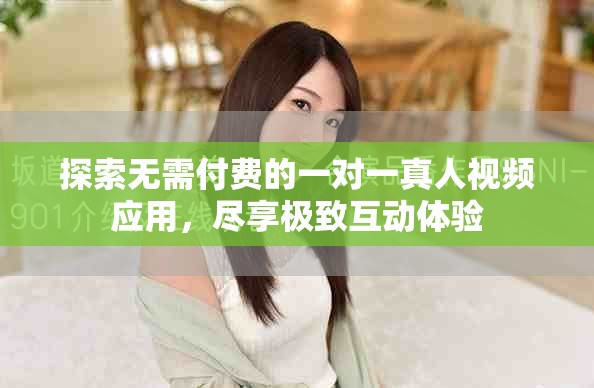 探索无需付费的一对一真人视频应用，尽享极致互动体验