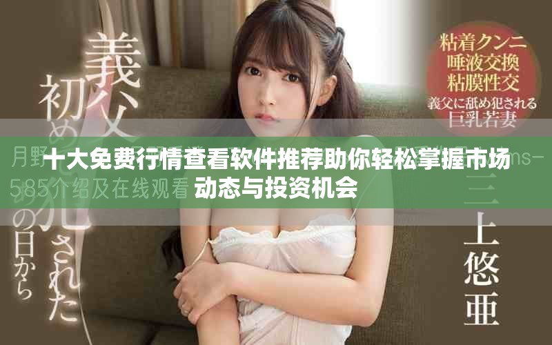 十大免费行情查看软件推荐助你轻松掌握市场动态与投资机会