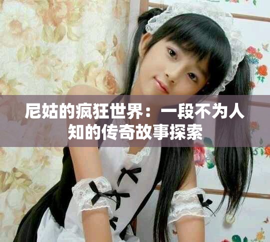 尼姑的疯狂世界：一段不为人知的传奇故事探索