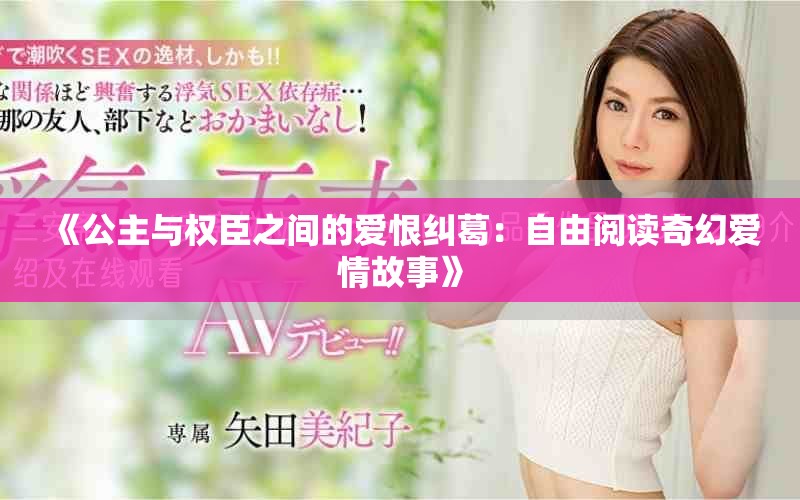 《公主与权臣之间的爱恨纠葛：自由阅读奇幻爱情故事》