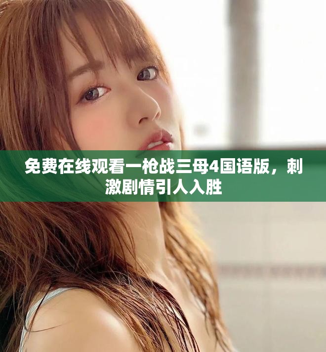 免费在线观看一枪战三母4国语版，刺激剧情引人入胜