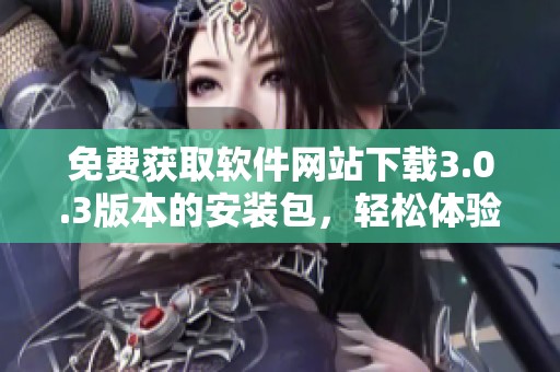 免费获取软件网站下载3.0.3版本的安装包，轻松体验全新功能